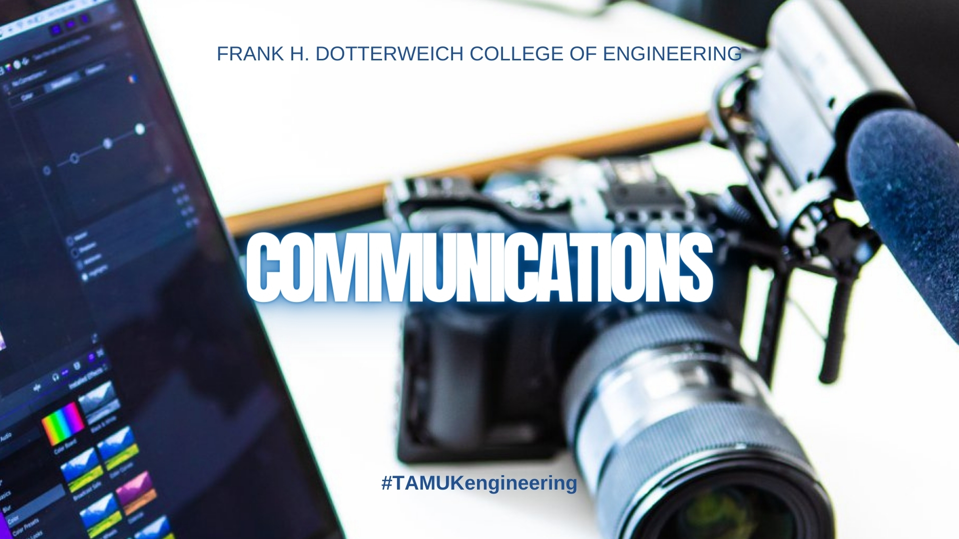 A graphic reads: Frank H. Dotterweich College of Engineering. Communications. #TAMUKengineering. In the background an image of a camera, laptop and microphone.
