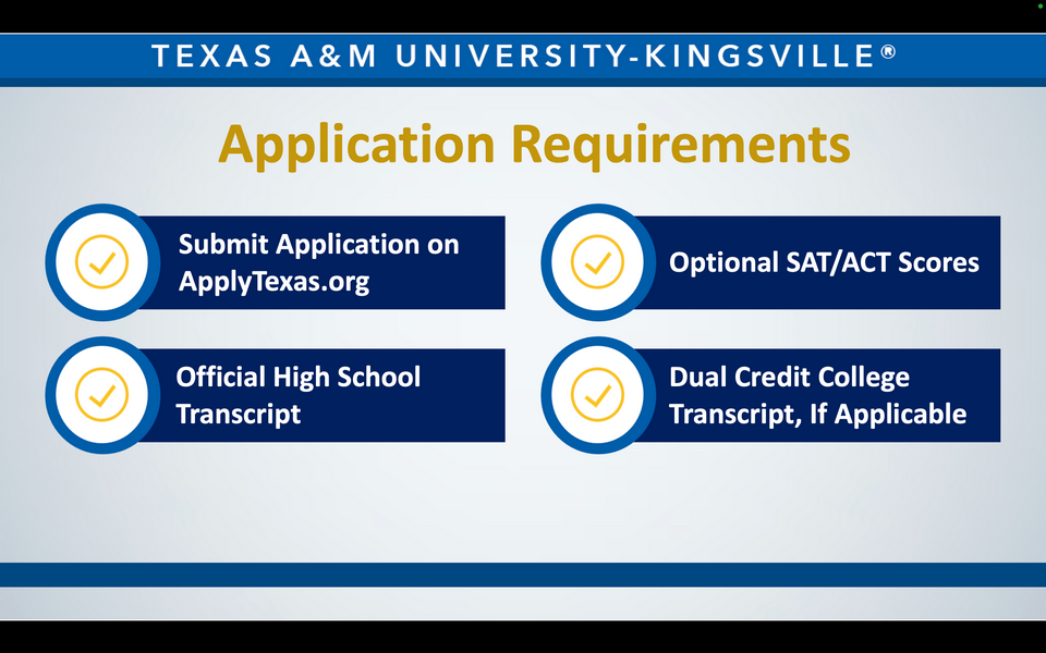 A graphic reads: Texas A&M University-Kingsville. Application Requirements. Submit Application on ApplyTexas.org. Optional SAT/ACT Scores. Official High School Transcript. Dual Credit College Transcript, If Applicable.