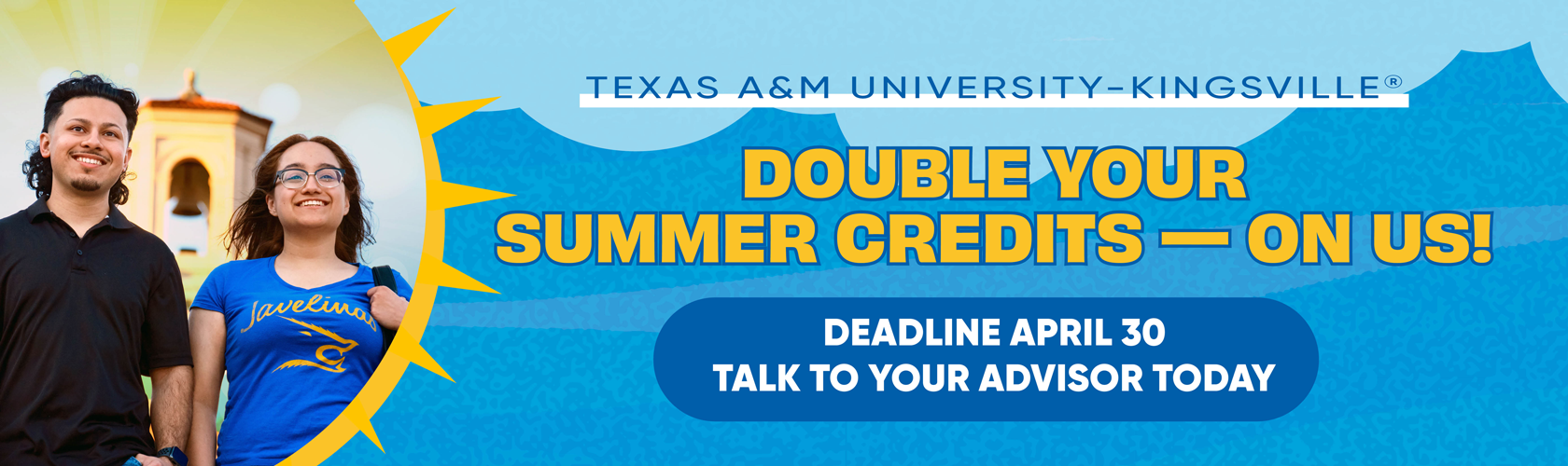 Double your summer credits on us. Deadline april 30, talk to your advisor today.